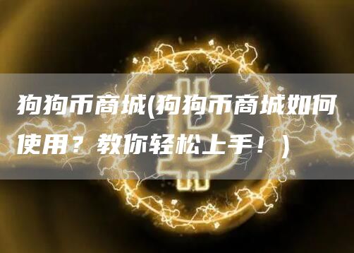 狗狗币商城 - 狗狗币商城如何使用？教你轻松上手！